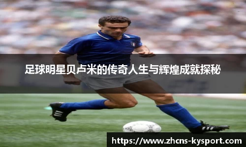 足球明星贝卢米的传奇人生与辉煌成就探秘