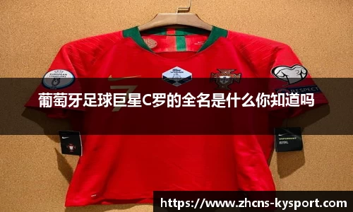 葡萄牙足球巨星C罗的全名是什么你知道吗